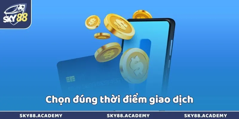 Chọn đúng thời điểm giao dịch
