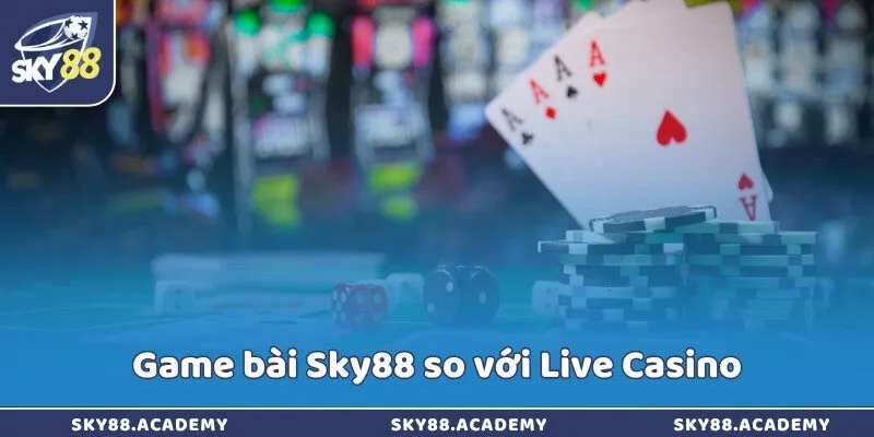 Game bài Sky88 so với Live Casino