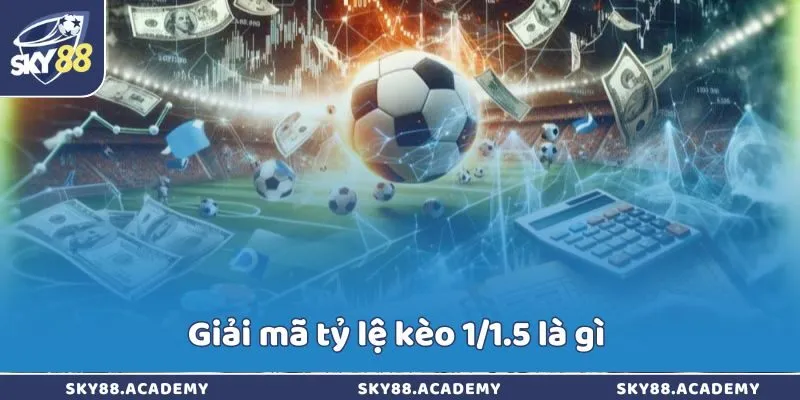 Giải mã tỷ lệ kèo 1/1.5 là gì
