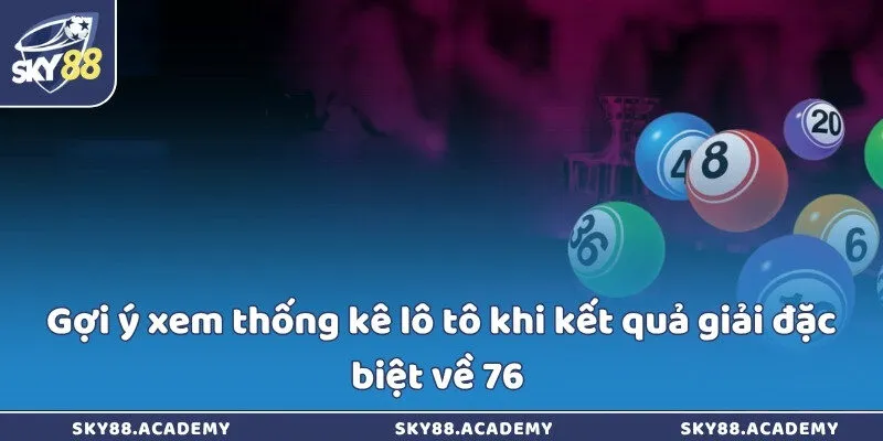 Gợi ý xem thống kê lô tô khi kết quả giải đặc biệt về 76